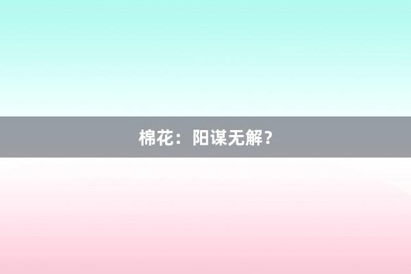 棉花：阳谋无解？