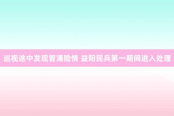 巡视途中发现管涌险情 益阳民兵第一期间进入处理