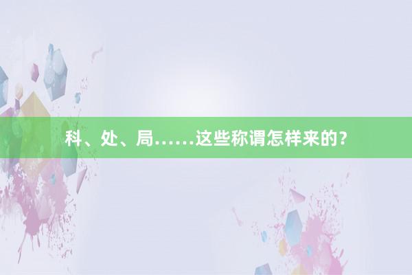 科、处、局……这些称谓怎样来的？