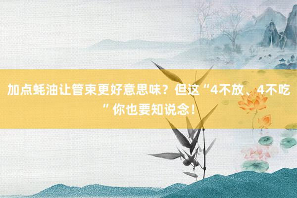 加点蚝油让管束更好意思味？但这“4不放、4不吃”你也要知说念！