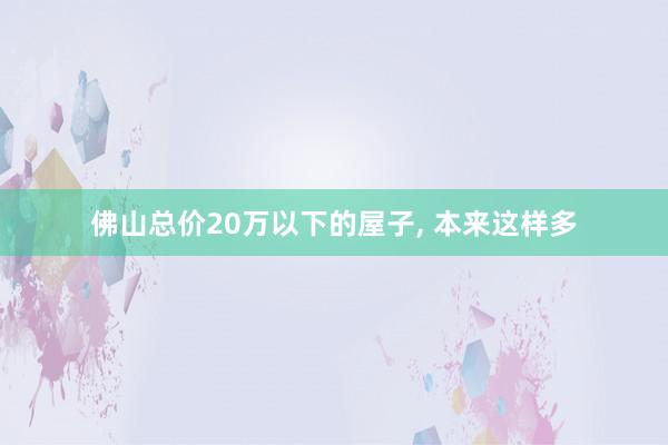 佛山总价20万以下的屋子, 本来这样多